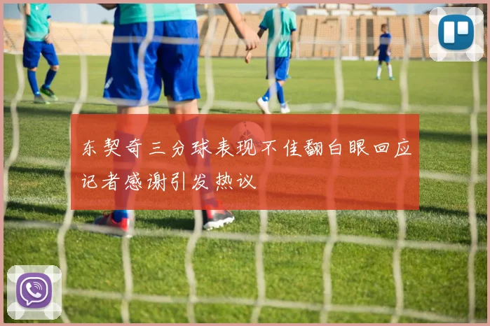 东契奇三分球表现不佳翻白眼回应记者感谢引发热议