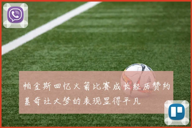 帕金斯回忆火箭比赛成长经历赞约基奇让大梦的表现显得平凡