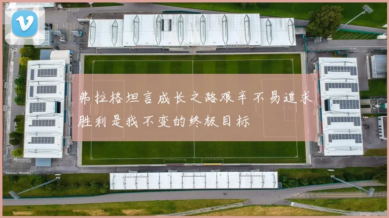 弗拉格坦言成长之路艰辛不易追求胜利是我不变的终极目标