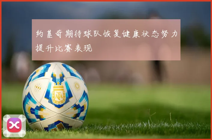 约基奇期待球队恢复健康状态努力提升比赛表现