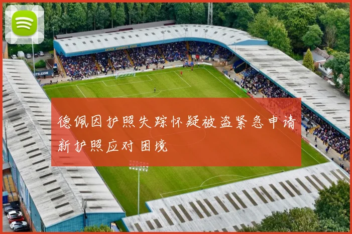 德佩因护照失踪怀疑被盗紧急申请新护照应对困境