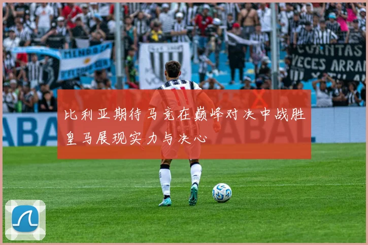 比利亚期待马竞在巅峰对决中战胜皇马展现实力与决心