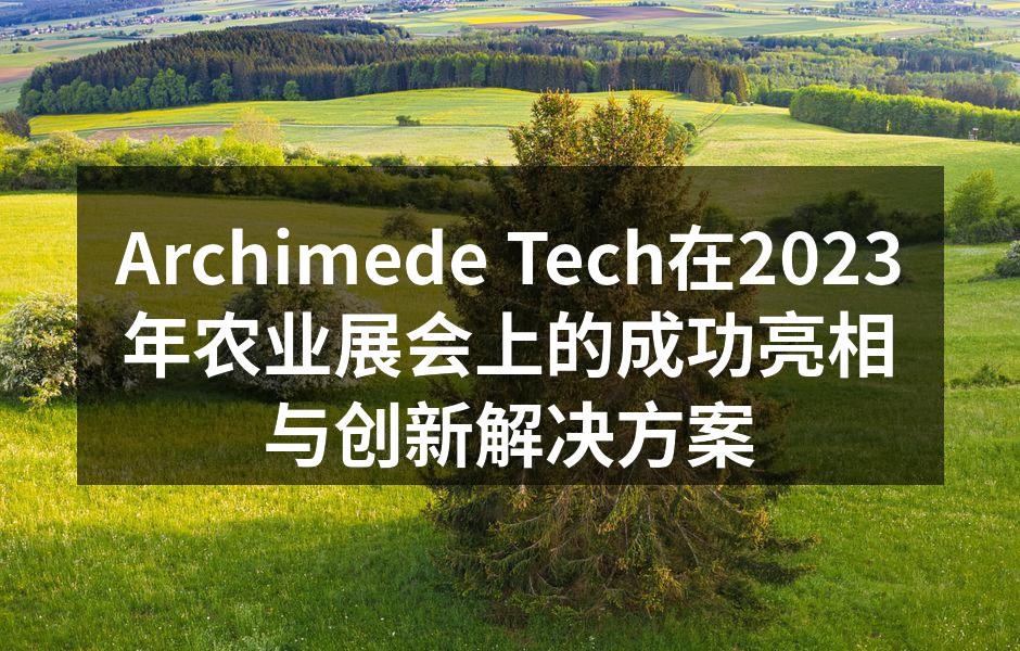 Archimede Tech在2023年农业展会上的成功亮相与创新解决方案