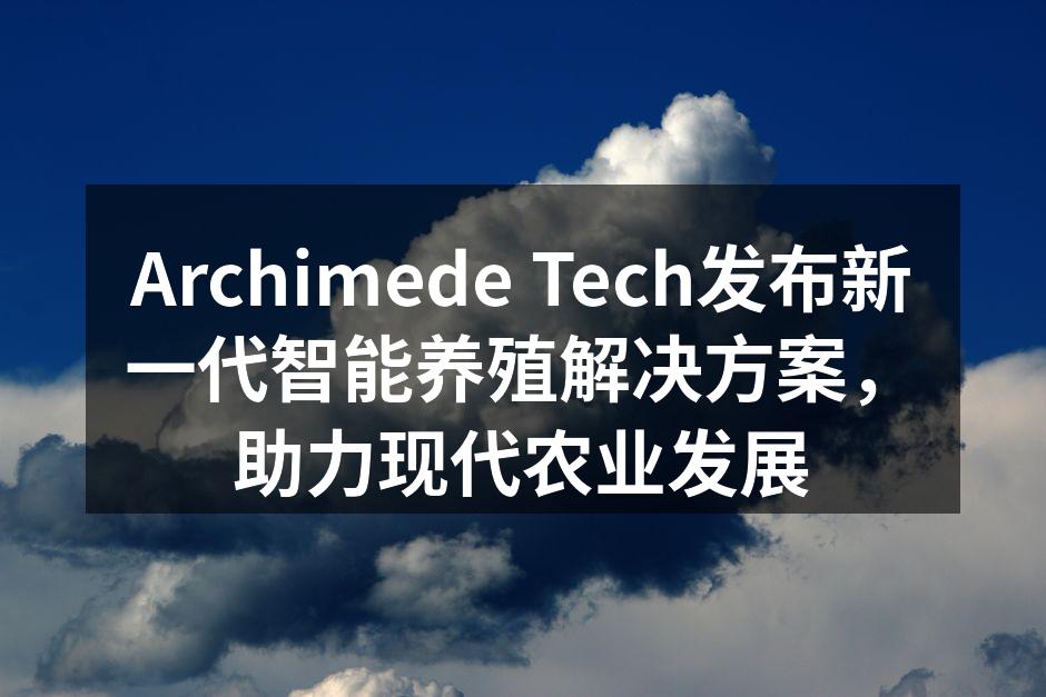 Archimede Tech发布新一代智能养殖解决方案，助力现代农业发展