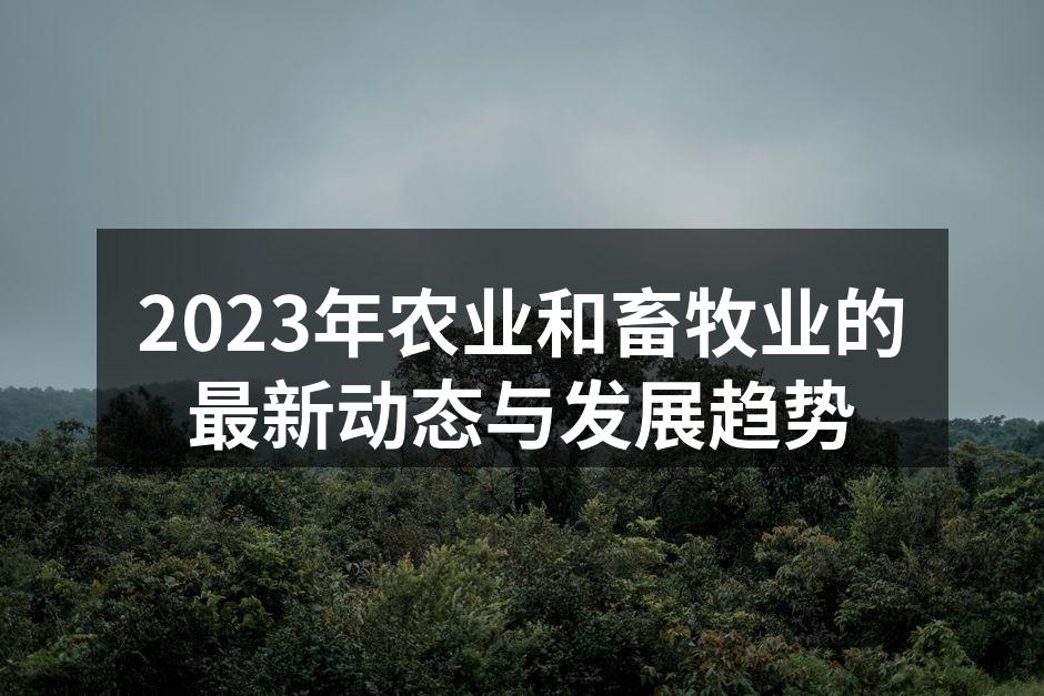 2023年农业和畜牧业的最新动态与发展趋势